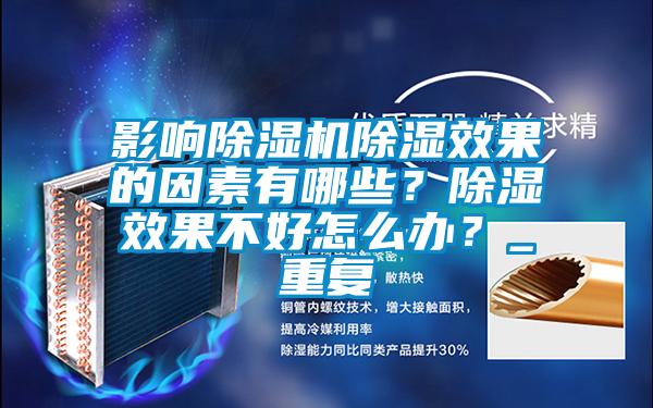 影響除濕機除濕效果的因素有哪些？除濕效果不好怎么辦？_重復
