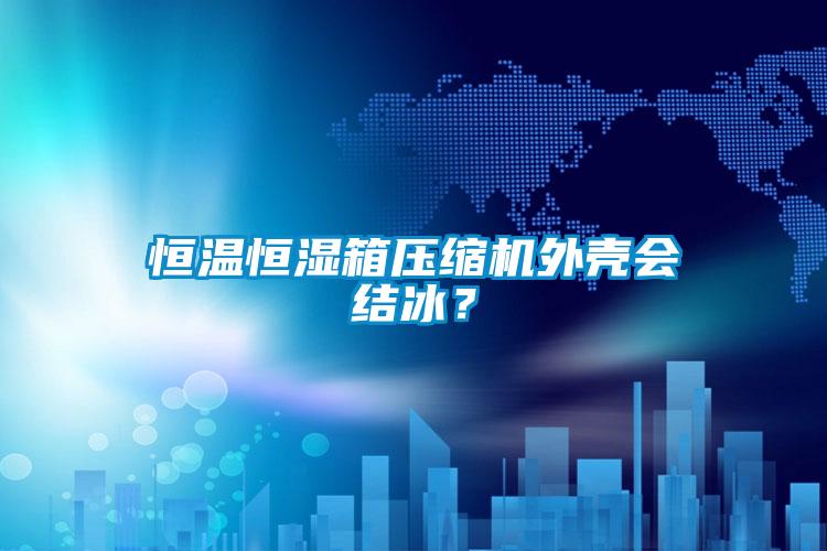 恒溫恒濕箱壓縮機外殼會結冰？