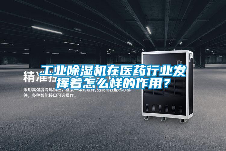 工業除濕機在醫藥行業發揮著怎么樣的作用？