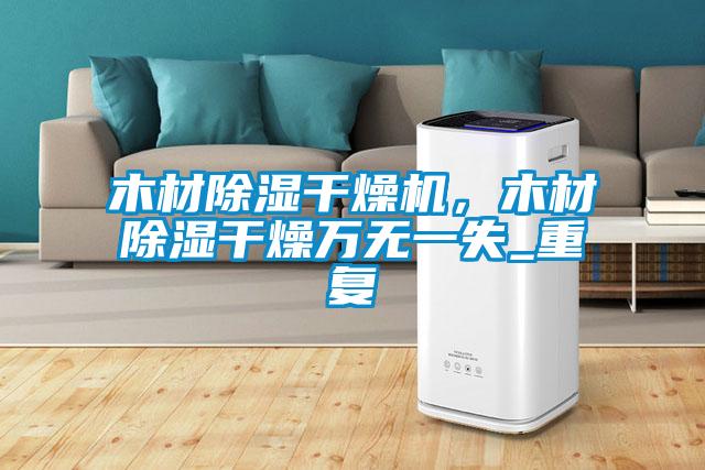 木材除濕干燥機，木材除濕干燥萬無一失_重復