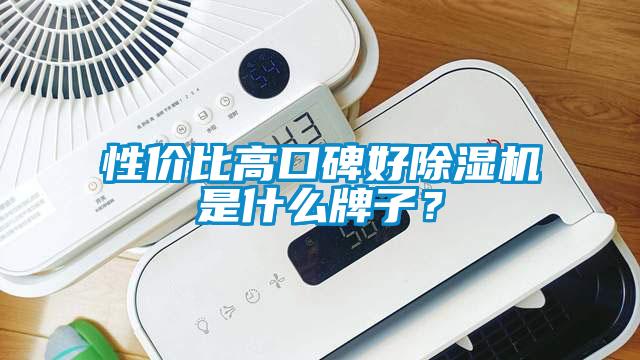 性價比高口碑好除濕機是什么牌子?