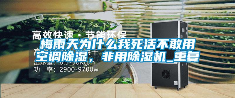 梅雨天為什么我死活不敢用空調除濕，非用除濕機_重復