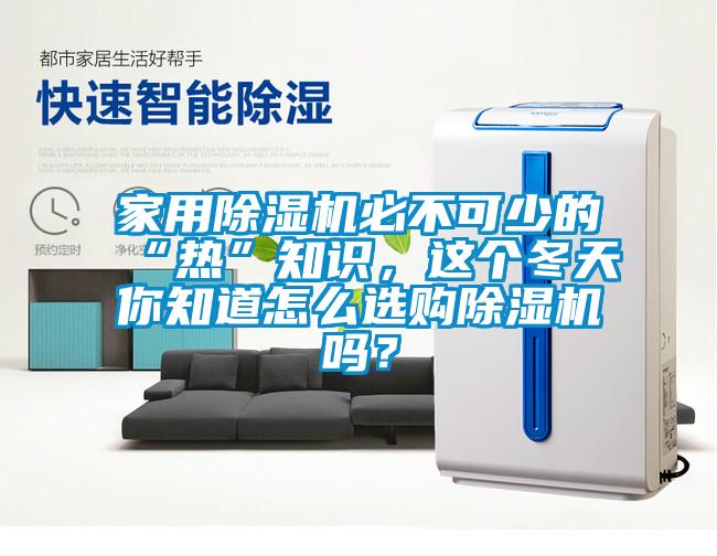 家用除濕機必不可少的“熱”知識,這個冬天你知道怎么選購除濕機嗎?
