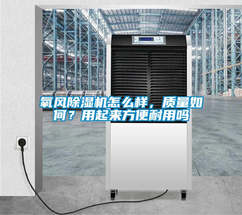 氧風(fēng)除濕機怎么樣，質(zhì)量如何？用起來方便耐用嗎