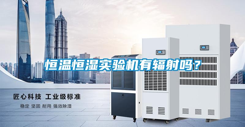 恒溫恒濕實驗機有輻射嗎？