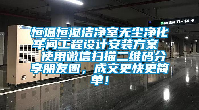 恒溫恒濕潔凈室無塵凈化車間工程設計安裝方案  使用微信掃描二維碼分享朋友圈，成交更快更簡單！
