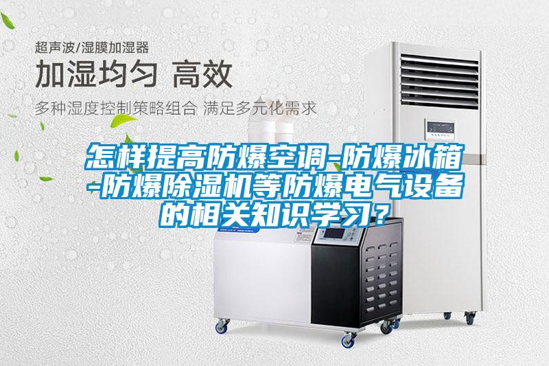 怎樣提高防爆空調(diào)-防爆冰箱-防爆除濕機(jī)等防爆電氣設(shè)備的相關(guān)知識(shí)學(xué)習(xí)？