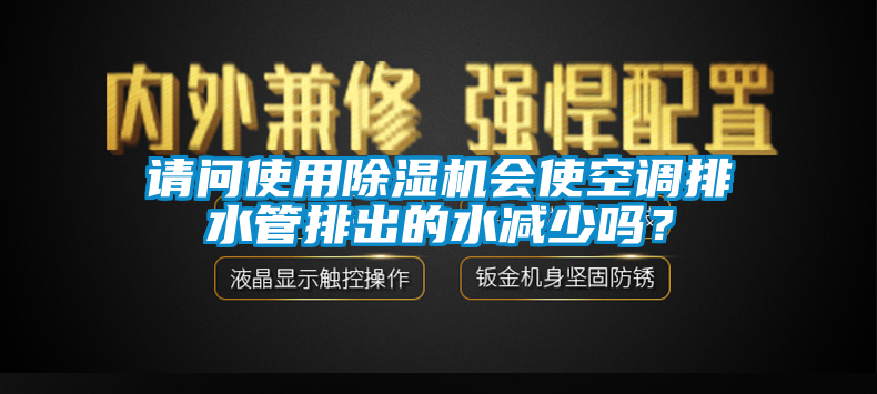 請問使用除濕機會使空調排水管排出的水減少嗎？