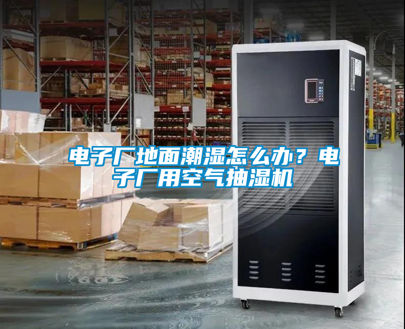 電子廠地面潮濕怎么辦?電子廠用空氣抽濕機(jī)