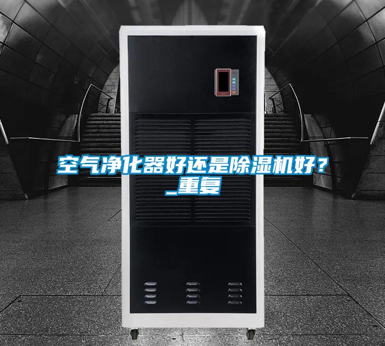 空氣凈化器好還是除濕機(jī)好？_重復(fù)