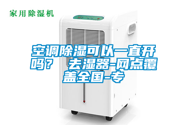 空調(diào)除濕可以一直開嗎？ 去濕器-網(wǎng)點覆蓋全國-專