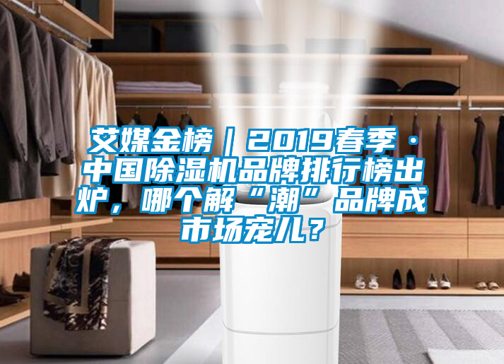 艾媒金榜|2019春季·中國除濕機品牌排行榜出爐,哪個解“潮”品牌成市場寵兒?