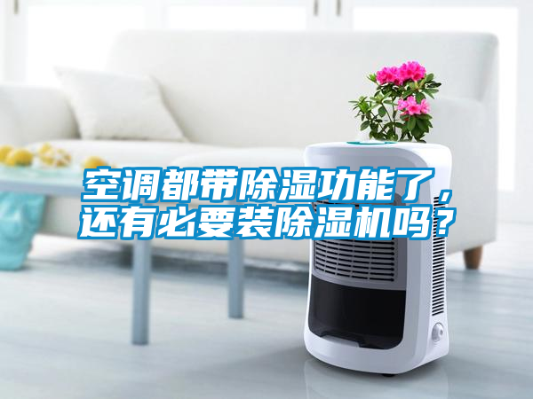 空調都帶除濕功能了，還有必要裝除濕機嗎？