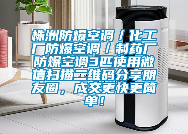 株洲防爆空調(diào)／化工廠防爆空調(diào)／制藥廠防爆空調(diào)3匹使用微信掃描二維碼分享朋友圈，成交更快更簡(jiǎn)單！