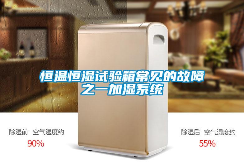 恒溫恒濕試驗箱常見的故障之一加濕系統