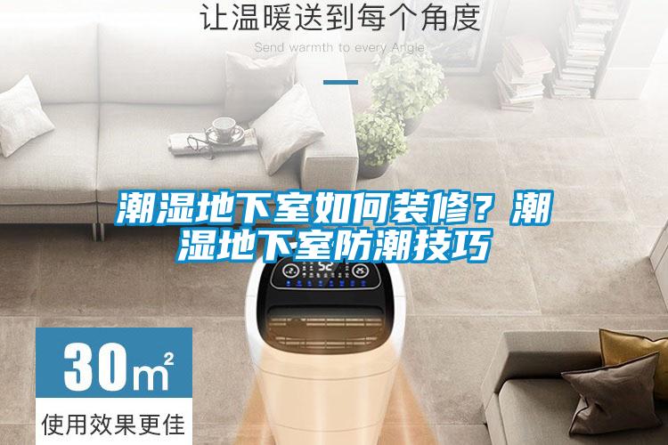 潮濕地下室如何裝修？潮濕地下室防潮技巧