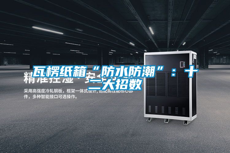 瓦楞紙箱“防水防潮”：十二大招數