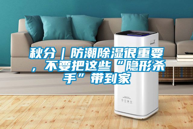 秋分｜防潮除濕很重要，不要把這些“隱形殺手”帶到家