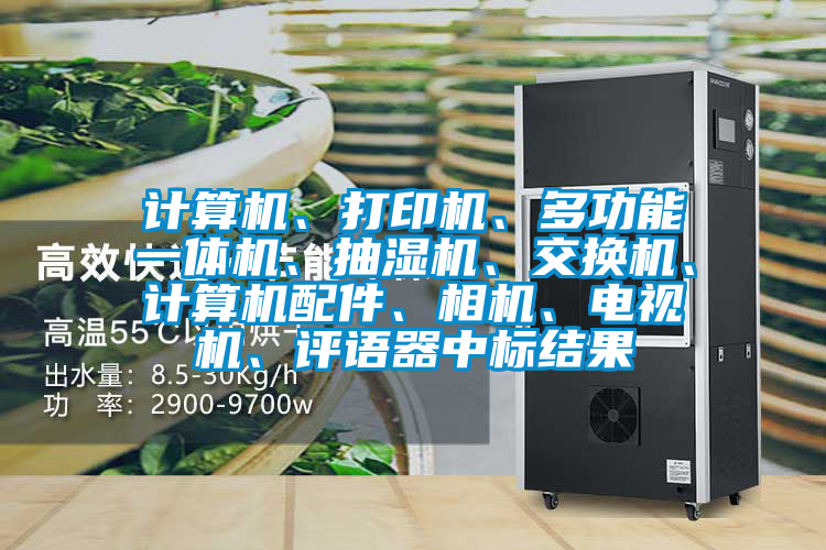 計算機、打印機、多功能一體機、抽濕機、交換機、計算機配件、相機、電視機、評語器中標結(jié)果