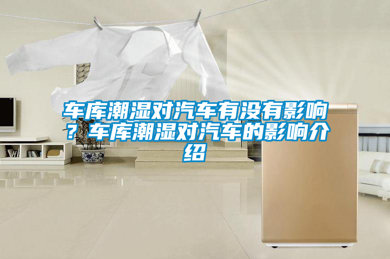 車庫潮濕對汽車有沒有影響？車庫潮濕對汽車的影響介紹