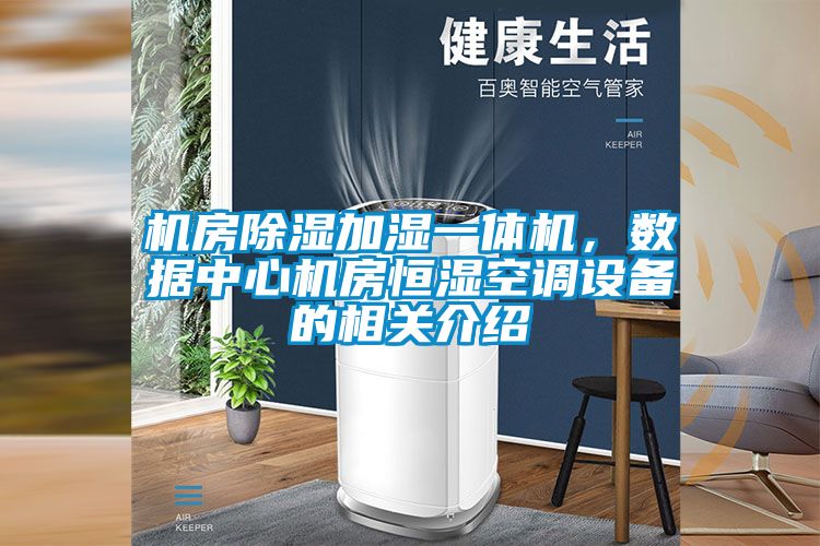 機房除濕加濕一體機，數據中心機房恒濕空調設備的相關介紹