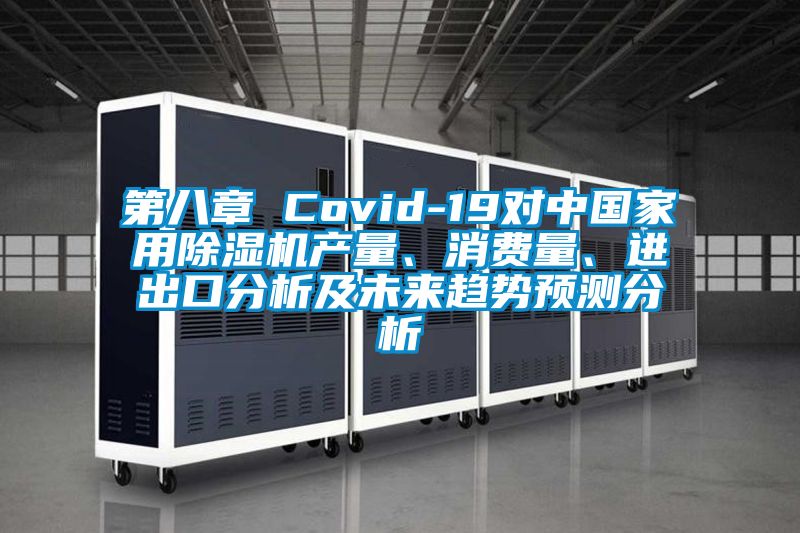 第八章 Covid-19對中國家用除濕機產量、消費量、進出口分析及未來趨勢預測分析