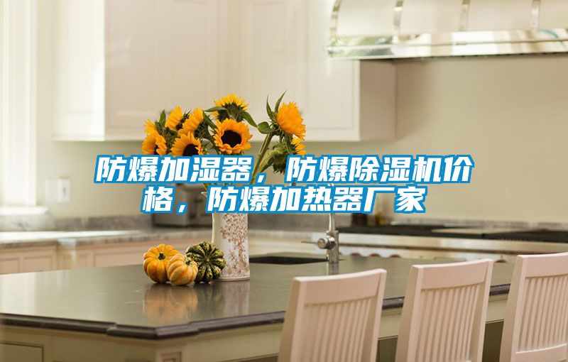 防爆加濕器，防爆除濕機價格，防爆加熱器廠家