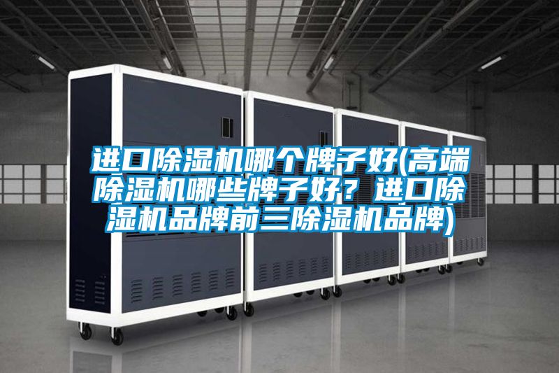 進(jìn)口除濕機(jī)哪個(gè)牌子好(高端除濕機(jī)哪些牌子好？進(jìn)口除濕機(jī)品牌前三除濕機(jī)品牌)