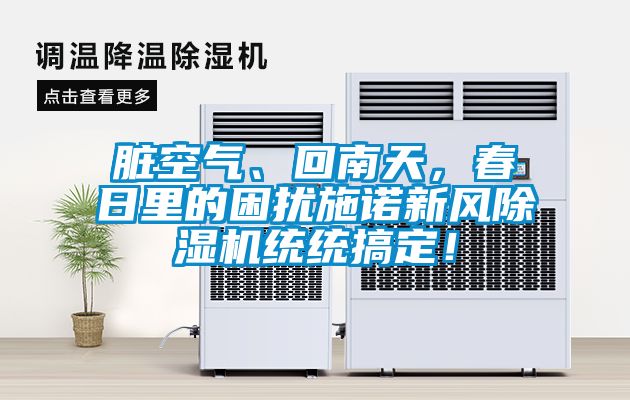 臟空氣、回南天，春日里的困擾施諾新風除濕機統統搞定！