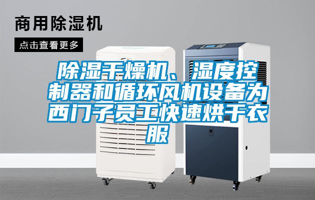 除濕干燥機(jī)、濕度控制器和循環(huán)風(fēng)機(jī)設(shè)備為西門子員工快速烘干衣服